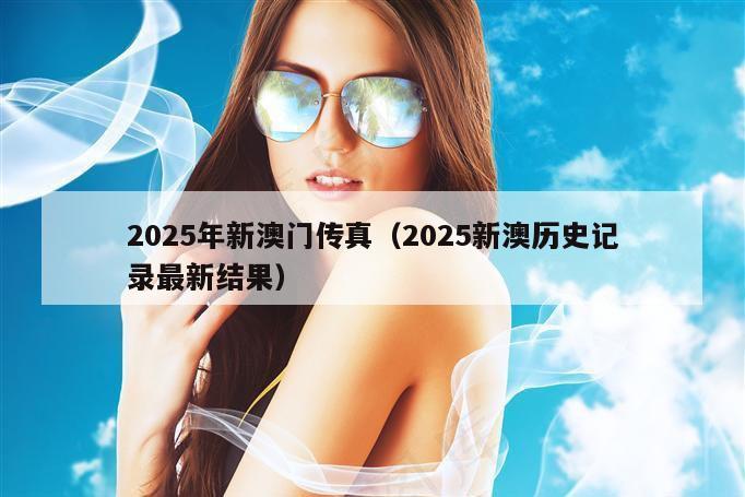 2025年新澳门传真（2025新澳历史记录最新结果）